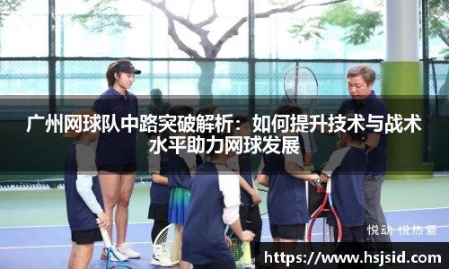 广州网球队中路突破解析：如何提升技术与战术水平助力网球发展