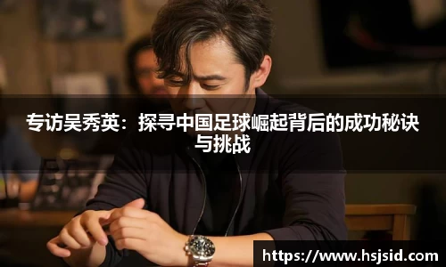 专访吴秀英：探寻中国足球崛起背后的成功秘诀与挑战