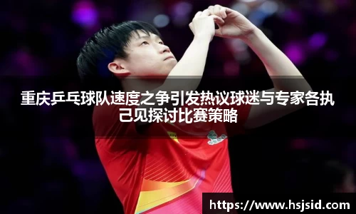 重庆乒乓球队速度之争引发热议球迷与专家各执己见探讨比赛策略