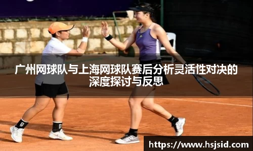 广州网球队与上海网球队赛后分析灵活性对决的深度探讨与反思