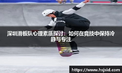 深圳滑板队心理素质探讨：如何在竞技中保持冷静与专注