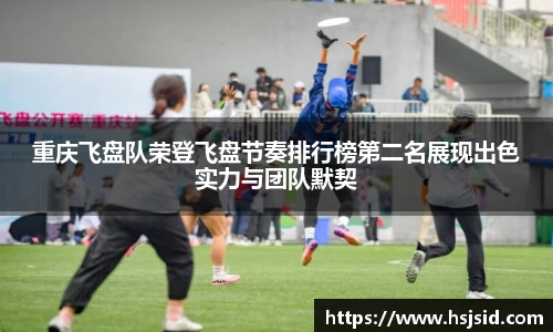 重庆飞盘队荣登飞盘节奏排行榜第二名展现出色实力与团队默契