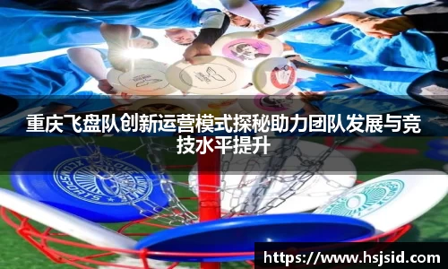 重庆飞盘队创新运营模式探秘助力团队发展与竞技水平提升