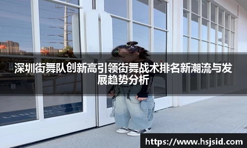 深圳街舞队创新高引领街舞战术排名新潮流与发展趋势分析
