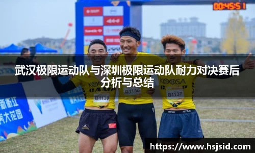 武汉极限运动队与深圳极限运动队耐力对决赛后分析与总结