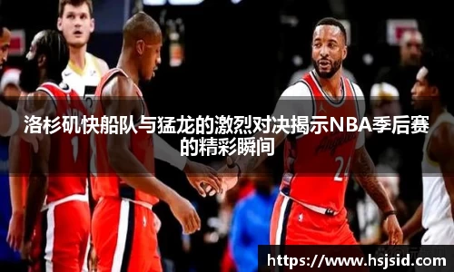 洛杉矶快船队与猛龙的激烈对决揭示NBA季后赛的精彩瞬间