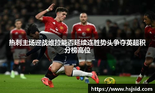 热刺主场迎战维拉能否延续连胜势头争夺英超积分榜高位